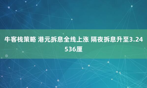 牛客栈策略 港元拆息全线上涨 隔夜拆息升至3.24536厘