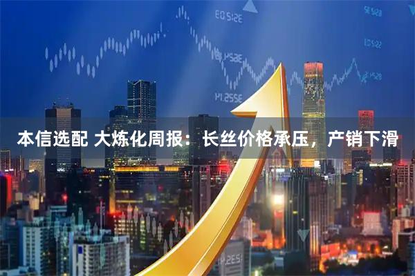 本信选配 大炼化周报：长丝价格承压，产销下滑