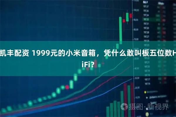 凯丰配资 1999元的小米音箱,凭什么敢叫板五位数HiFi?