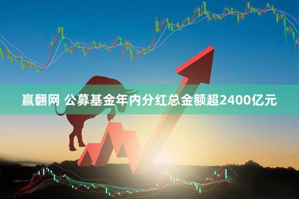 赢翻网 公募基金年内分红总金额超2400亿元