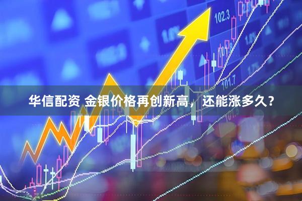 华信配资 金银价格再创新高，还能涨多久？
