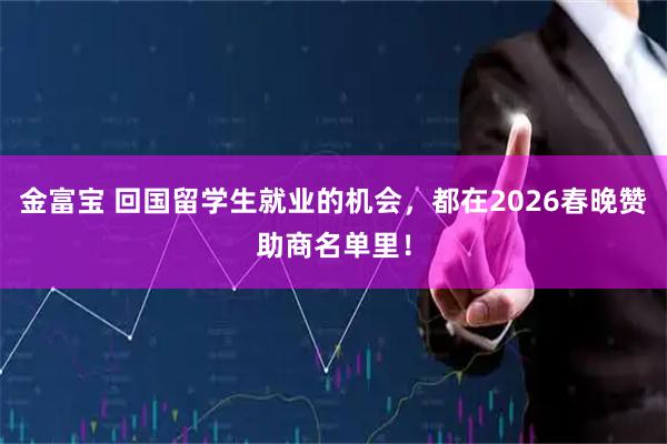 金富宝 回国留学生就业的机会，都在2026春晚赞助商名单里！