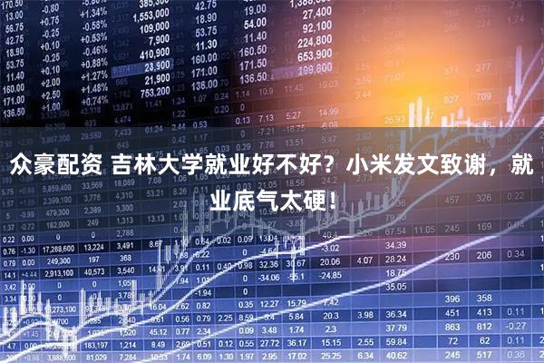 众豪配资 吉林大学就业好不好？小米发文致谢，就业底气太硬！