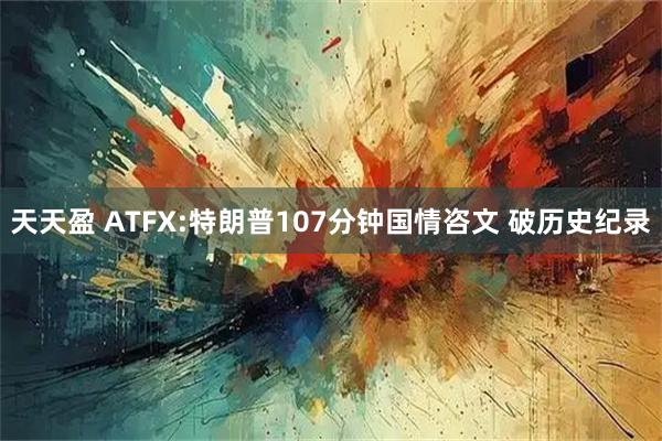 天天盈 ATFX:特朗普107分钟国情咨文 破历史纪录