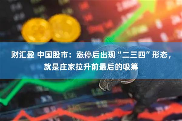 财汇盈 中国股市：涨停后出现“二三四”形态，就是庄家拉升前最后的吸筹