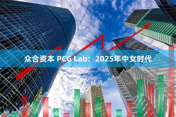 众合资本 PCG Lab：2025年中女时代